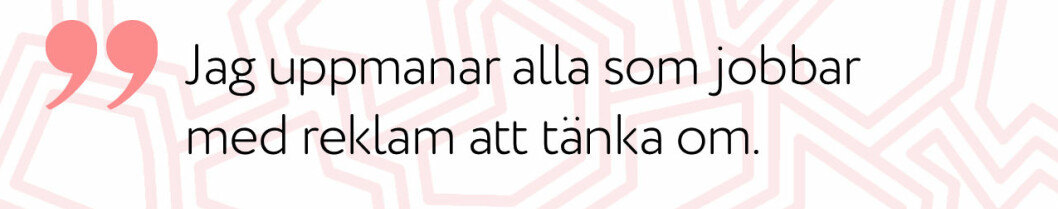Jag uppmanar alla som jobbar med reklam att tänka om